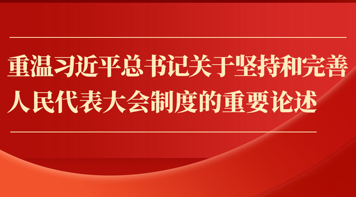 重溫習近平總書記關于堅持和完善人民代表大會制度的重要論述
